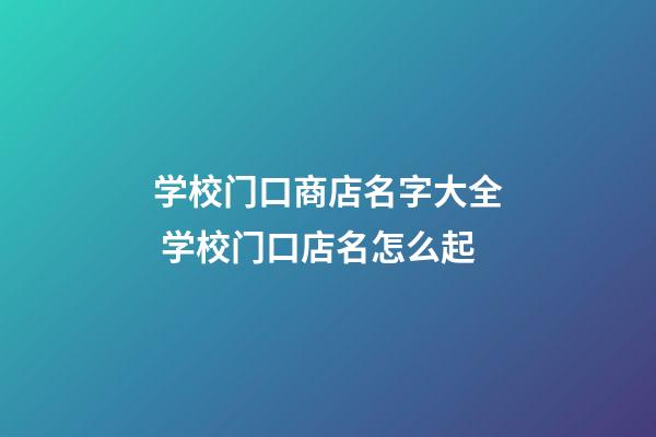 学校门口商店名字大全 学校门口店名怎么起-第1张-店铺起名-玄机派